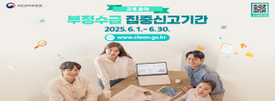 
					    국민권익위원회
					    교육분야
					    부정수급 집중신고기간
					   2025.6.1 ~ 6.30.
					   www.clean.go.kr
					
