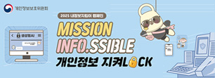 
					    개인정보위원회
					    2025 내정보지킴이 캠페인
					    MISSION
					    INFO.SSIBLE
					    개인정보 지켜 LOCK
					
